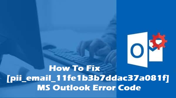 How to fix  [pii_email_11fe1b3b7ddac37a081f] outlook error code